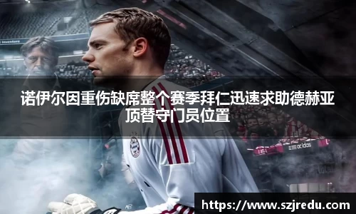 诺伊尔因重伤缺席整个赛季拜仁迅速求助德赫亚顶替守门员位置